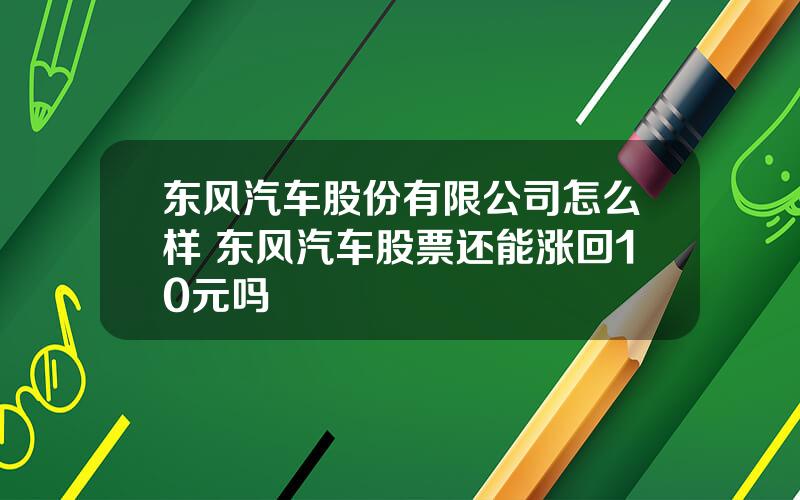 东风汽车股份有限公司怎么样 东风汽车股票还能涨回10元吗